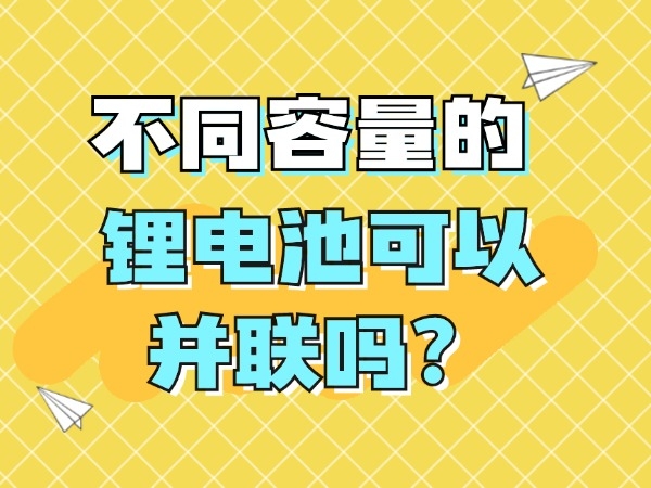 不同容量的鋰電池可以并聯(lián)嗎？