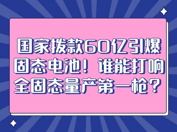 國家撥款60億引爆固態電池！誰能打響全固態量產第一槍？